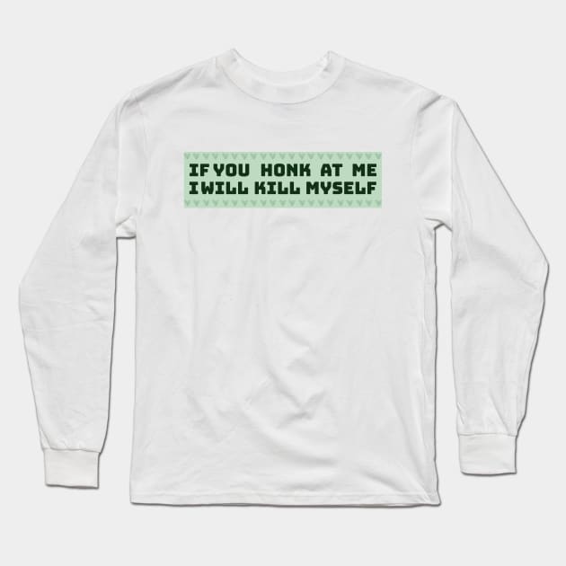 If You Honk At Me I Will Kill Myself Long Sleeve T-Shirt by zofry's life